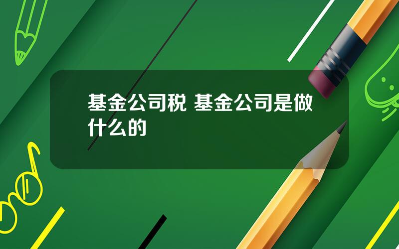基金公司税 基金公司是做什么的